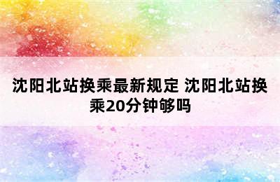 沈阳北站换乘最新规定 沈阳北站换乘20分钟够吗